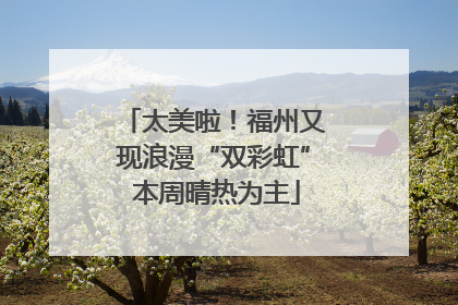 太美啦！福州又现浪漫“双彩虹” 本周晴热为主
