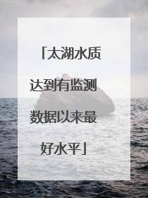 太湖水质达到有监测数据以来最好水平