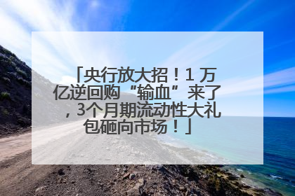 央行放大招！1 万亿逆回购“输血”来了，3个月期流动性大礼包砸向市场！
