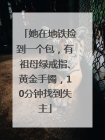 她在地铁捡到一个包，有祖母绿戒指、黄金手镯，10分钟找到失主