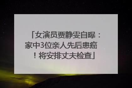 女演员贾静雯自曝：家中3位亲人先后患癌！将安排丈夫检查