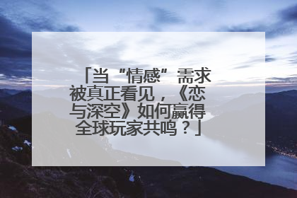 当“情感”需求被真正看见，《恋与深空》如何赢得全球玩家共鸣？