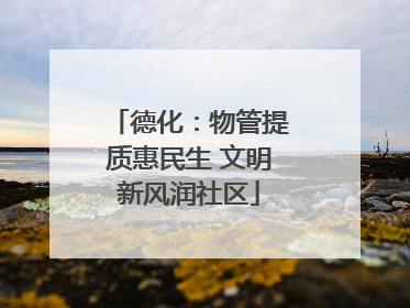 德化：物管提质惠民生 文明新风润社区