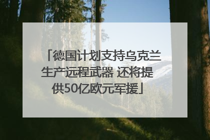 德国计划支持乌克兰生产远程武器 还将提供50亿欧元军援