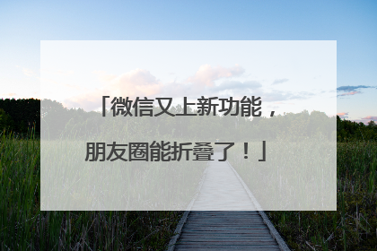 微信又上新功能，朋友圈能折叠了！