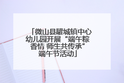 微山县驩城镇中心幼儿园开展“端午粽香情 师生共传承”端午节活动