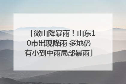 微山降暴雨！山东10市出现降雨 多地仍有小到中雨局部暴雨