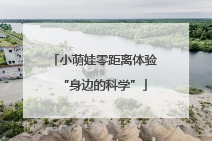 小萌娃零距离体验“身边的科学”