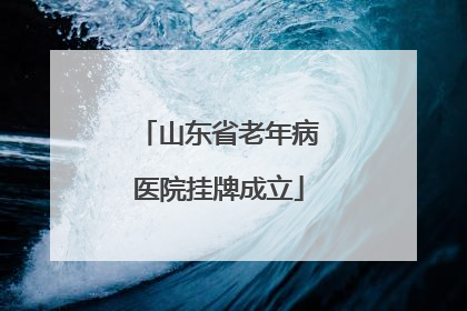 山东省老年病医院挂牌成立