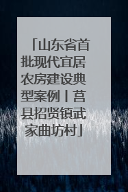 山东省首批现代宜居农房建设典型案例丨莒县招贤镇武家曲坊村