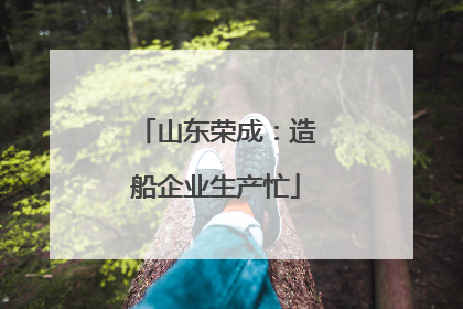 山东荣成：造船企业生产忙