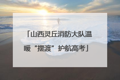 山西灵丘消防大队温暖“摆渡”护航高考