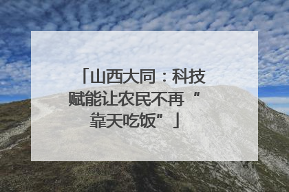 山西大同：科技赋能让农民不再“靠天吃饭”