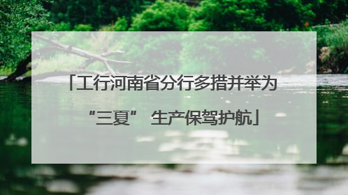 工行河南省分行多措并举为“三夏” 生产保驾护航