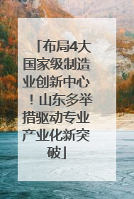 布局4大国家级制造业创新中心！山东多举措驱动专业产业化新突破