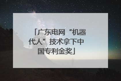 广东电网“机器代人”技术拿下中国专利金奖