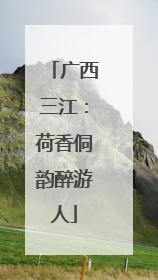 广西三江：荷香侗韵醉游人
