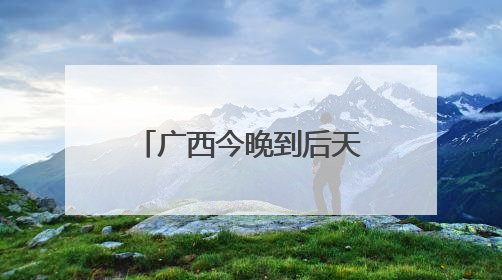 广西今晚到后天仍然降雨连连 桂北等地局部有大暴雨并伴强对流