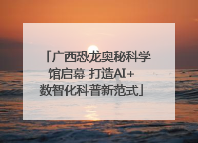 广西恐龙奥秘科学馆启幕 打造AI+数智化科普新范式