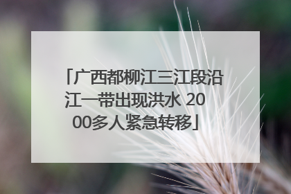 广西都柳江三江段沿江一带出现洪水 2000多人紧急转移