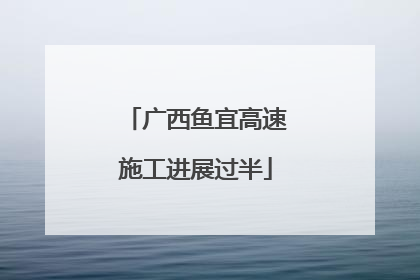 广西鱼宜高速施工进展过半