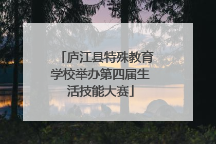 庐江县特殊教育学校举办第四届生活技能大赛