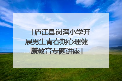 庐江县岗湾小学开展男生青春期心理健康教育专题讲座
