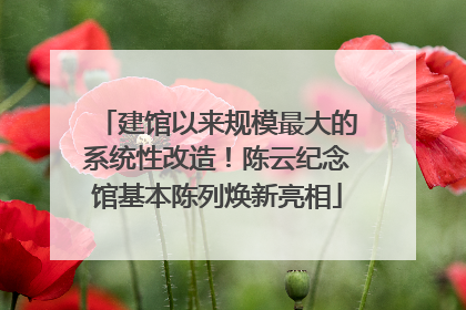 建馆以来规模最大的系统性改造！陈云纪念馆基本陈列焕新亮相