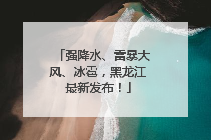 强降水、雷暴大风、冰雹，黑龙江最新发布！