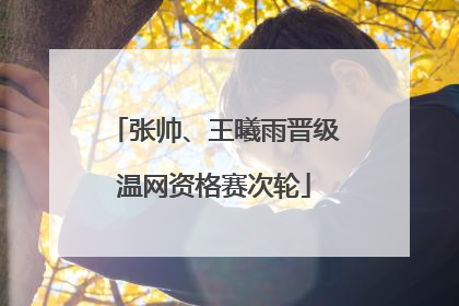 张帅、王曦雨晋级温网资格赛次轮
