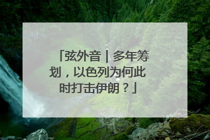 弦外音｜多年筹划，以色列为何此时打击伊朗？