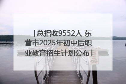 总招收9552人 东营市2025年初中后职业教育招生计划公布