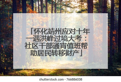 怀化靖州应对十年一遇洪峰过境大考：社区干部通宵值班帮助居民转移财产