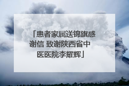 患者家属送锦旗感谢信 致谢陕西省中医医院李耀辉