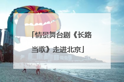 情景舞台剧《长路当歌》走进北京