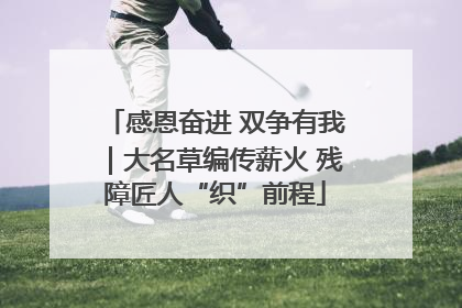 感恩奋进 双争有我｜大名草编传薪火 残障匠人“织”前程