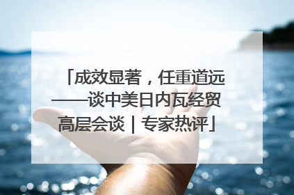成效显著，任重道远——谈中美日内瓦经贸高层会谈｜专家热评