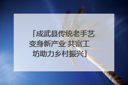 成武县传统老手艺变身新产业 共富工坊助力乡村振兴