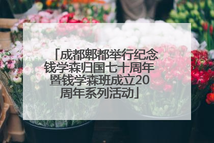 成都郫都举行纪念钱学森归国七十周年暨钱学森班成立20周年系列活动