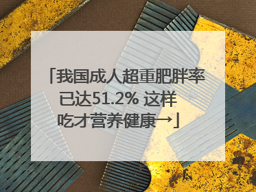 我国成人超重肥胖率已达51.2% 这样吃才营养健康→
