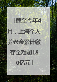截至今年4月，上海个人养老金累计缴存金额超180亿元