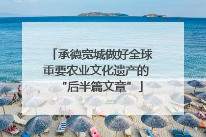 承德宽城做好全球重要农业文化遗产的“后半篇文章”