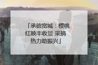 承德宽城：樱桃红映丰收景 采摘热力助振兴