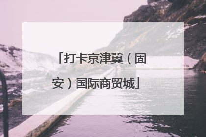 打卡京津冀（固安）国际商贸城