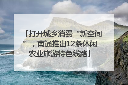 打开城乡消费“新空间”，南通推出12条休闲农业旅游特色线路