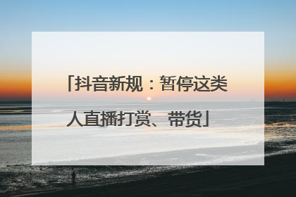 抖音新规：暂停这类人直播打赏、带货