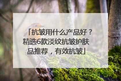 抗皱用什么产品好？精选6款淡纹抗皱护肤品推荐，有效抗皱