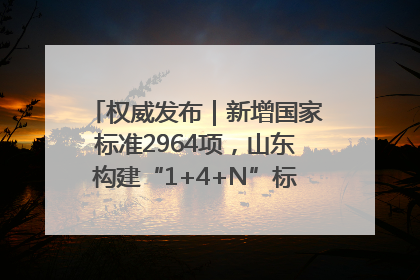 权威发布｜新增国家标准2964项，山东构建“1+4+N”标准化创新发展新格局