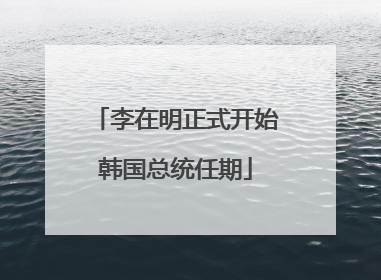 李在明正式开始韩国总统任期