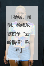 杨斌、闻明、徐成东被授予“云岭楷模”称号